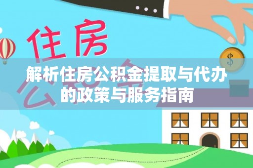 鄂伦春解析住房公积金提取与代办的政策与服务指南