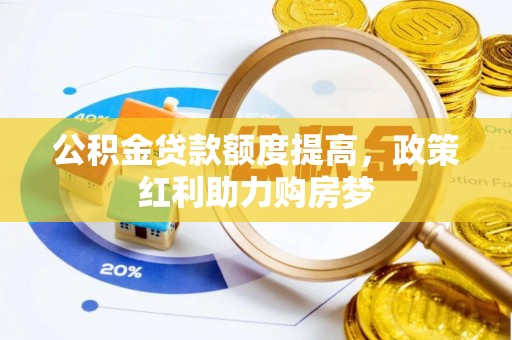 鄂伦春公积金贷款额度提高，政策红利助力购房梦