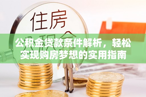 鄂伦春公积金贷款条件解析，轻松实现购房梦想的实用指南