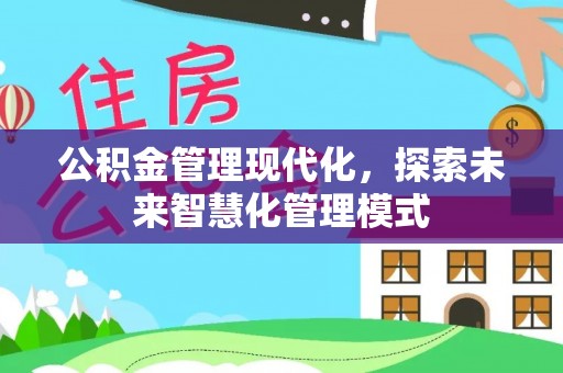 鄂伦春公积金管理现代化，探索未来智慧化管理模式