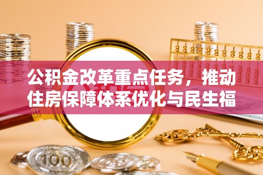 鄂伦春公积金改革重点任务，推动住房保障体系优化与民生福祉提升