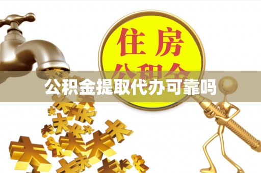 鄂伦春公积金提取代办可靠吗