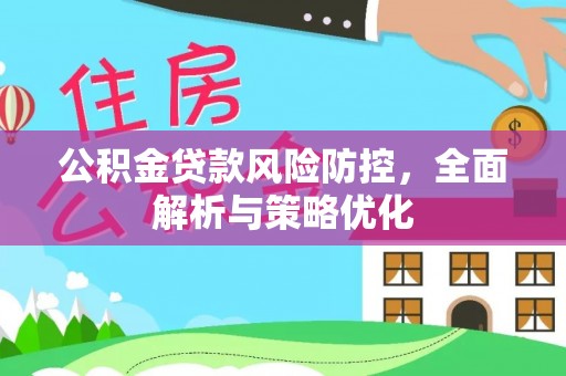 鄂伦春公积金贷款风险防控，全面解析与策略优化