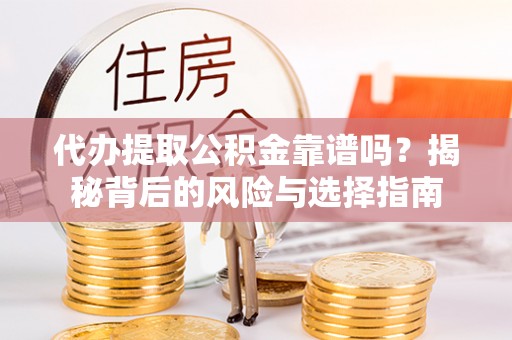 鄂伦春代办提取公积金靠谱吗？揭秘背后的风险与选择指南
