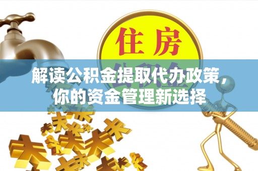鄂伦春解读公积金提取代办政策，你的资金管理新选择