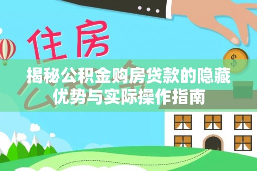 鄂伦春揭秘公积金购房贷款的隐藏优势与实际操作指南