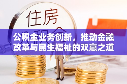 鄂伦春公积金业务创新，推动金融改革与民生福祉的双赢之道
