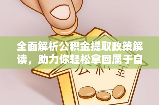 鄂伦春全面解析公积金提取政策解读，助力你轻松拿回属于自己的钱