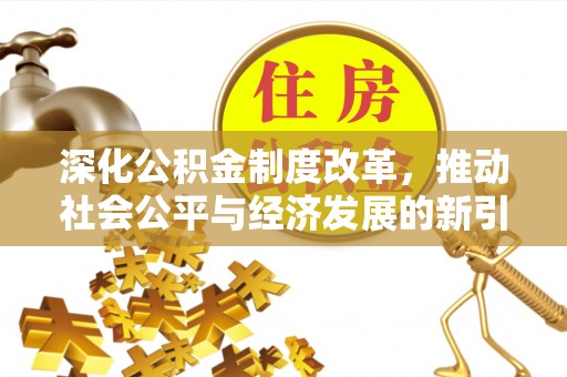 鄂伦春深化公积金制度改革，推动社会公平与经济发展的新引擎