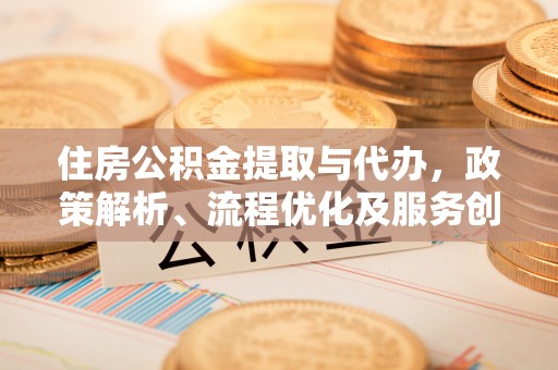 鄂伦春住房公积金提取与代办，政策解析、流程优化及服务创新