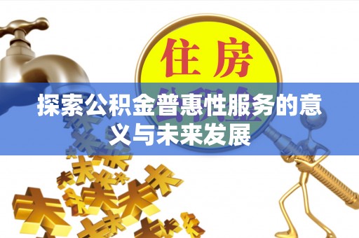 鄂伦春探索公积金普惠性服务的意义与未来发展