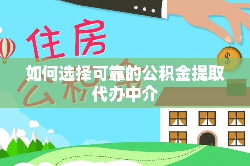 鄂伦春如何选择可靠的公积金提取代办中介