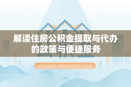 鄂伦春解读住房公积金提取与代办的政策与便捷服务