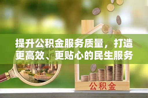鄂伦春提升公积金服务质量，打造更高效、更贴心的民生服务体验