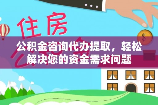 鄂伦春公积金咨询代办提取，轻松解决您的资金需求问题