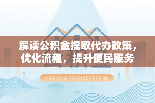 鄂伦春解读公积金提取代办政策，优化流程，提升便民服务