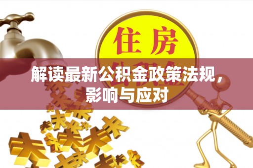 鄂伦春解读最新公积金政策法规，影响与应对