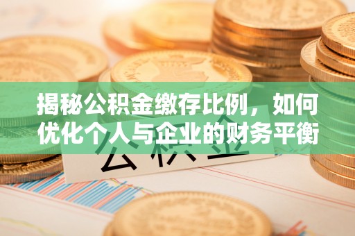 鄂伦春揭秘公积金缴存比例，如何优化个人与企业的财务平衡
