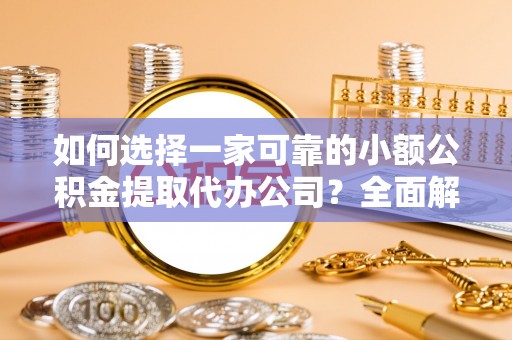 鄂伦春如何选择一家可靠的小额公积金提取代办公司？全面解析与指南