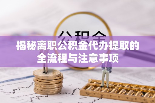 鄂伦春揭秘离职公积金代办提取的全流程与注意事项