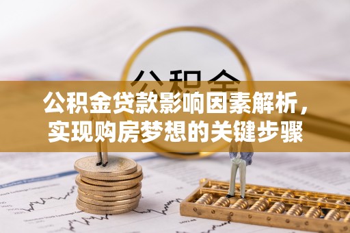 鄂伦春公积金贷款影响因素解析，实现购房梦想的关键步骤