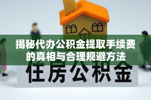 鄂伦春揭秘代办公积金提取手续费的真相与合理规避方法