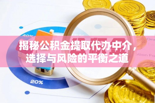 鄂伦春揭秘公积金提取代办中介，选择与风险的平衡之道