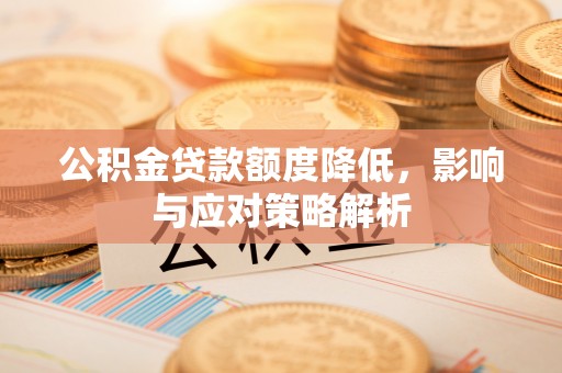 鄂伦春公积金贷款额度降低，影响与应对策略解析