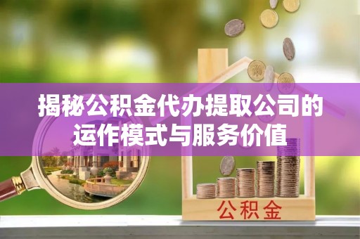 鄂伦春揭秘公积金代办提取公司的运作模式与服务价值