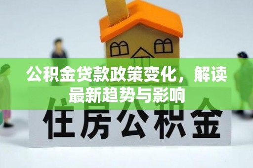 鄂伦春公积金贷款政策变化，解读最新趋势与影响