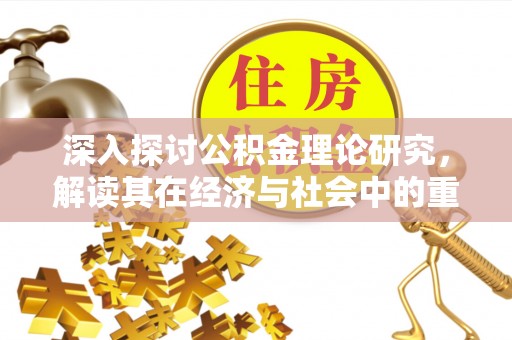 鄂伦春深入探讨公积金理论研究，解读其在经济与社会中的重要角色