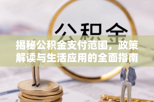 鄂伦春揭秘公积金支付范围，政策解读与生活应用的全面指南