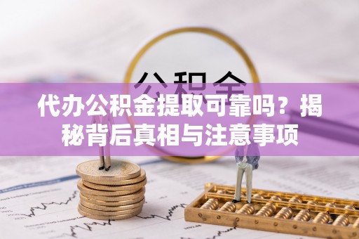 鄂伦春代办公积金提取可靠吗？揭秘背后真相与注意事项