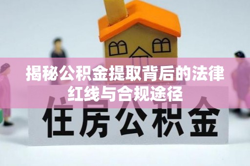 鄂伦春揭秘公积金提取背后的法律红线与合规途径