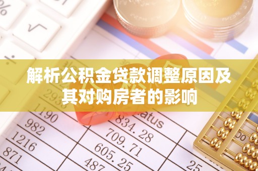 鄂伦春解析公积金贷款调整原因及其对购房者的影响