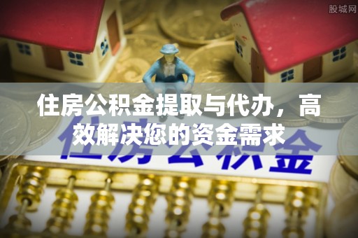 鄂伦春住房公积金提取与代办，高效解决您的资金需求
