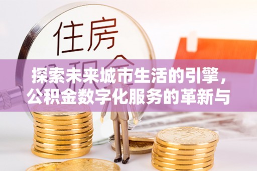 鄂伦春探索未来城市生活的引擎，公积金数字化服务的革新与实践