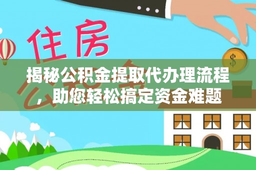 鄂伦春揭秘公积金提取代办理流程，助您轻松搞定资金难题
