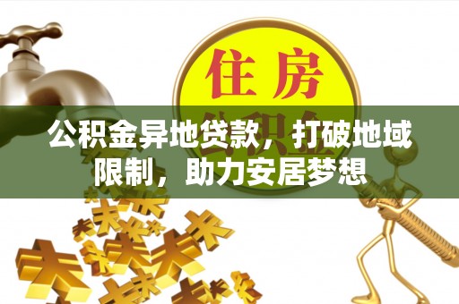 鄂伦春公积金异地贷款，打破地域限制，助力安居梦想