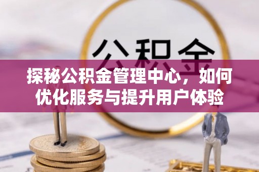 鄂伦春探秘公积金管理中心，如何优化服务与提升用户体验