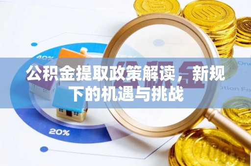 鄂伦春公积金提取政策解读，新规下的机遇与挑战