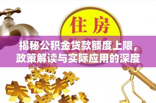 鄂伦春揭秘公积金贷款额度上限，政策解读与实际应用的深度分析