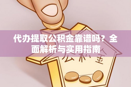 鄂伦春代办提取公积金靠谱吗？全面解析与实用指南