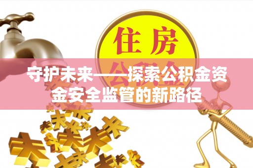 鄂伦春守护未来——探索公积金资金安全监管的新路径
