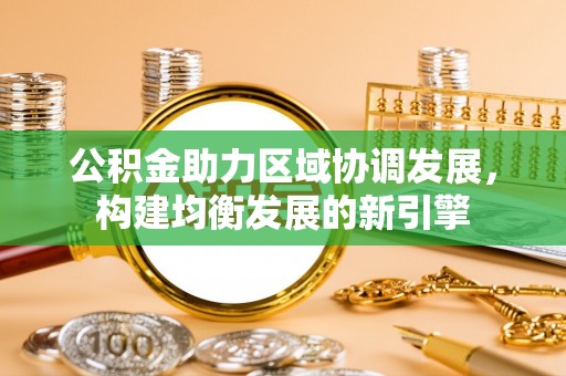 鄂伦春公积金助力区域协调发展，构建均衡发展的新引擎