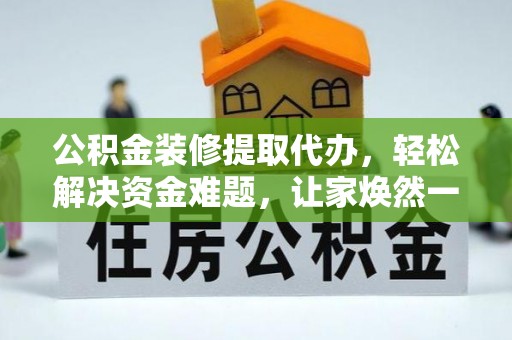 鄂伦春公积金装修提取代办，轻松解决资金难题，让家焕然一新