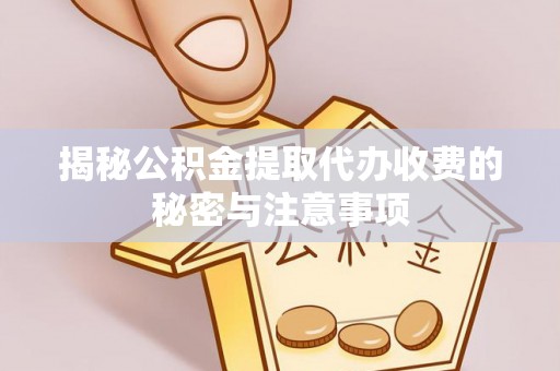 鄂伦春揭秘公积金提取代办收费的秘密与注意事项