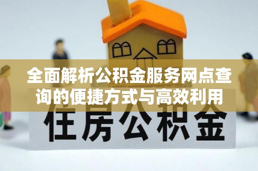 鄂伦春全面解析公积金服务网点查询的便捷方式与高效利用