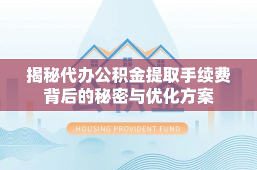 鄂伦春揭秘代办公积金提取手续费背后的秘密与优化方案