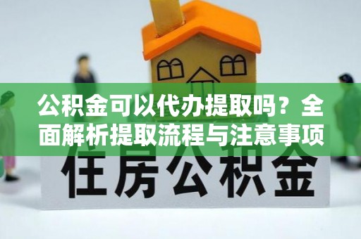鄂伦春公积金可以代办提取吗？全面解析提取流程与注意事项